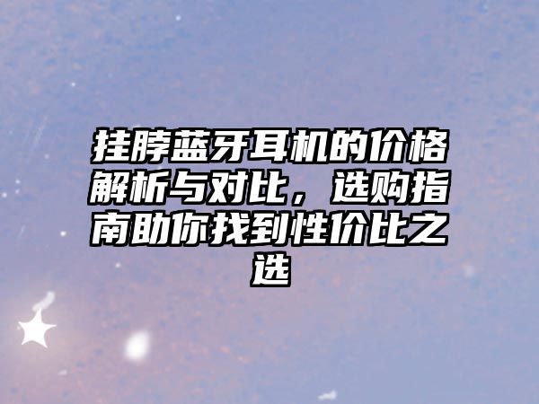 掛脖藍(lán)牙耳機(jī)的價(jià)格解析與對(duì)比，選購(gòu)指南助你找到性價(jià)比之選