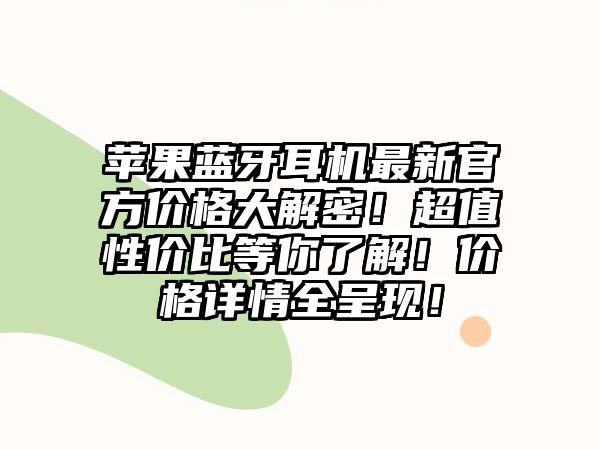 蘋果藍牙耳機最新官方價格大解密！超值性價比等你了解！價格詳情全呈現(xiàn)！