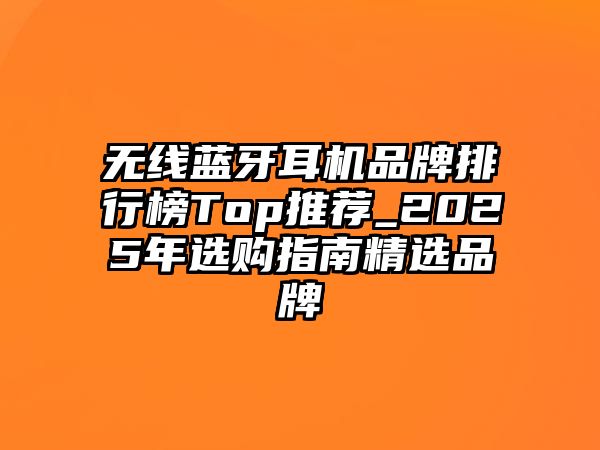 無(wú)線藍(lán)牙耳機(jī)品牌排行榜Top推薦_2025年選購(gòu)指南精選品牌