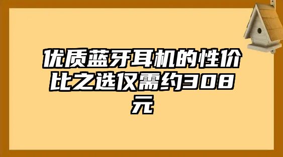 優(yōu)質(zhì)藍(lán)牙耳機(jī)的性?xún)r(jià)比之選僅需約308元