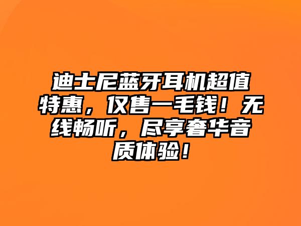 迪士尼藍牙耳機超值特惠，僅售一毛錢！無線暢聽，盡享奢華音質(zhì)體驗！
