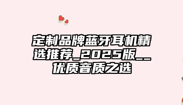 定制品牌藍牙耳機精選推薦_2025版__優(yōu)質音質之選