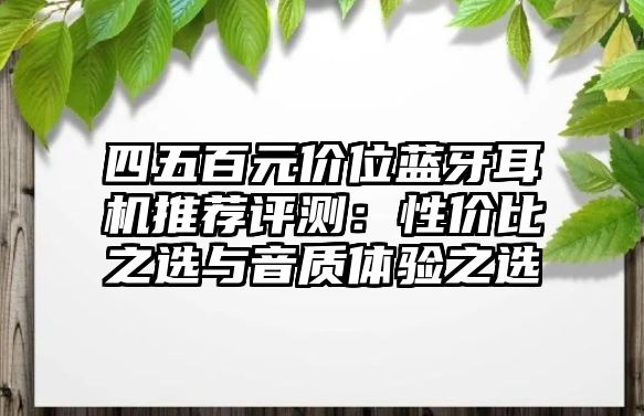 四五百元價(jià)位藍(lán)牙耳機(jī)推薦評測：性價(jià)比之選與音質(zhì)體驗(yàn)之選