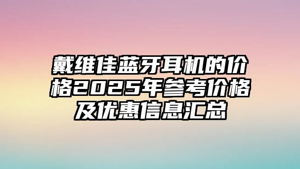 戴維佳藍(lán)牙耳機(jī)的價(jià)格2025年參考價(jià)格及優(yōu)惠信息匯總