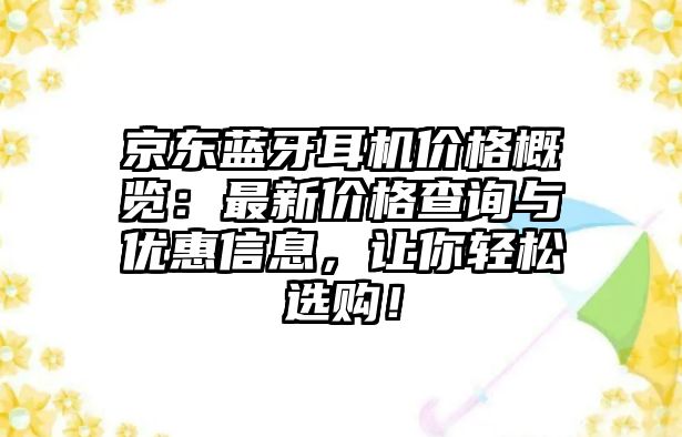 京東藍(lán)牙耳機(jī)價(jià)格概覽：最新價(jià)格查詢與優(yōu)惠信息，讓你輕松選購！