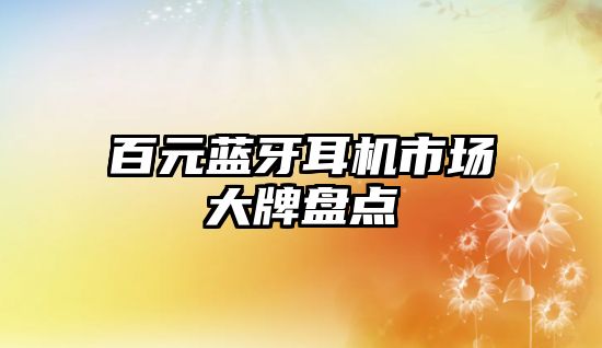 百元藍(lán)牙耳機(jī)市場大牌盤點(diǎn)