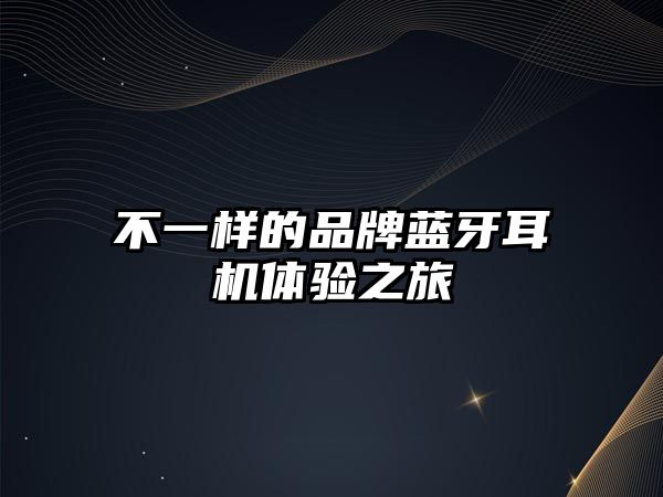 不一樣的品牌藍(lán)牙耳機(jī)體驗(yàn)之旅