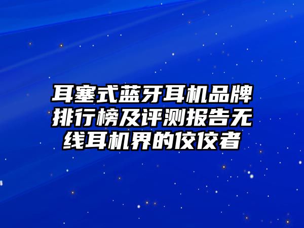 耳塞式藍牙耳機品牌排行榜及評測報告無線耳機界的佼佼者