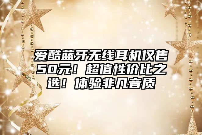 愛酷藍牙無線耳機僅售50元！超值性價比之選！體驗非凡音質(zhì)