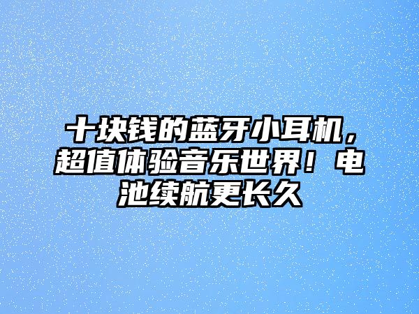 十塊錢的藍(lán)牙小耳機(jī)，超值體驗(yàn)音樂世界！電池續(xù)航更長久