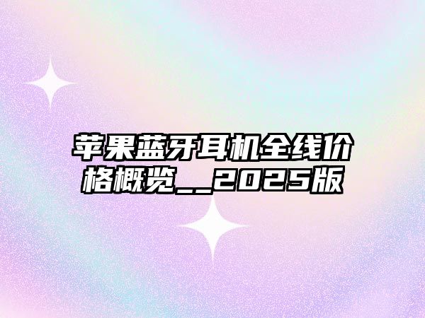 蘋果藍牙耳機全線價格概覽__2025版