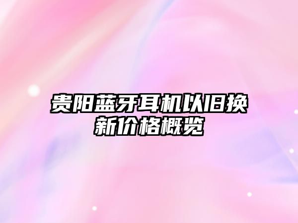 貴陽藍(lán)牙耳機(jī)以舊換新價格概覽