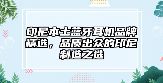 印尼本土藍牙耳機品牌精選，品質(zhì)出眾的印尼制造之選