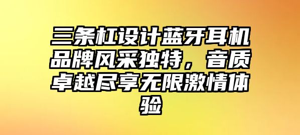 三條杠設(shè)計(jì)藍(lán)牙耳機(jī)品牌風(fēng)采獨(dú)特，音質(zhì)卓越盡享無限激情體驗(yàn)