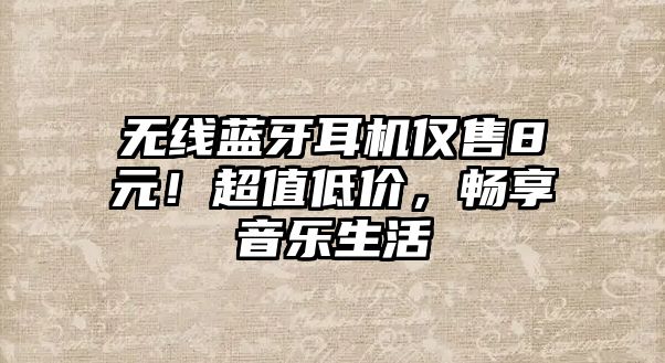 無線藍(lán)牙耳機(jī)僅售8元！超值低價(jià)，暢享音樂生活