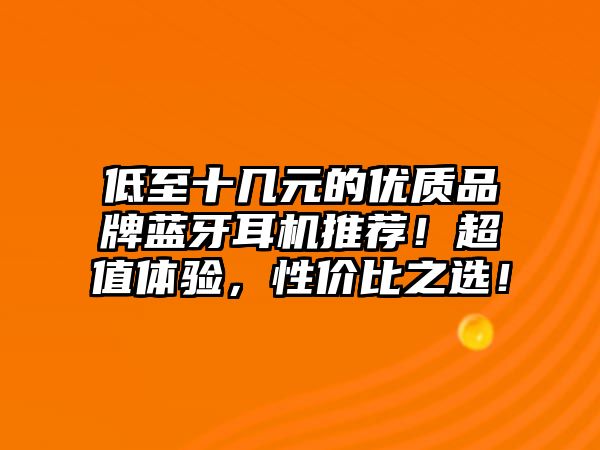 低至十幾元的優(yōu)質(zhì)品牌藍(lán)牙耳機(jī)推薦！超值體驗(yàn)，性價(jià)比之選！