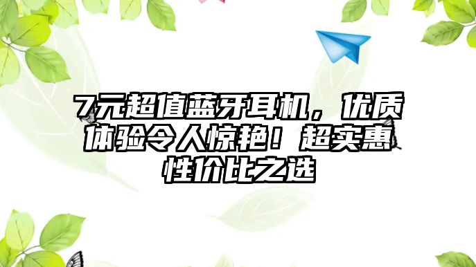 7元超值藍(lán)牙耳機(jī)，優(yōu)質(zhì)體驗(yàn)令人驚艷！超實(shí)惠性價(jià)比之選