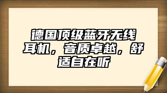 德國(guó)頂級(jí)藍(lán)牙無(wú)線耳機(jī)，音質(zhì)卓越，舒適自在聽(tīng)