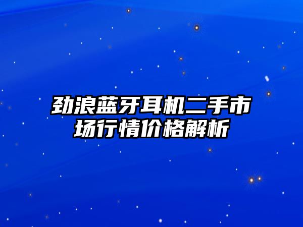 勁浪藍(lán)牙耳機(jī)二手市場行情價(jià)格解析