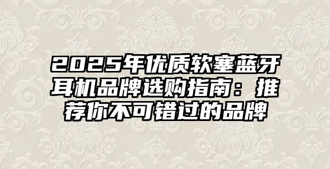 2025年優(yōu)質(zhì)軟塞藍(lán)牙耳機(jī)品牌選購指南：推薦你不可錯(cuò)過的品牌