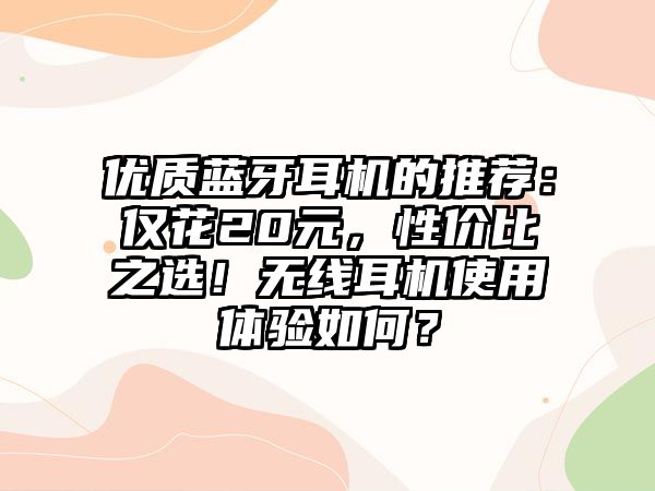 優(yōu)質(zhì)藍(lán)牙耳機(jī)的推薦：僅花20元，性價(jià)比之選！無線耳機(jī)使用體驗(yàn)如何？