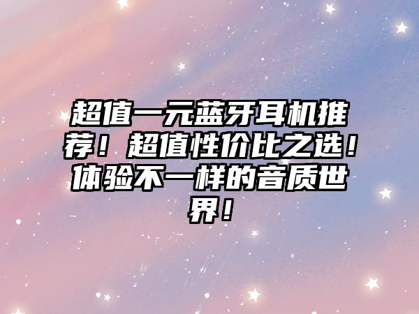 超值一元藍(lán)牙耳機(jī)推薦！超值性價(jià)比之選！體驗(yàn)不一樣的音質(zhì)世界！