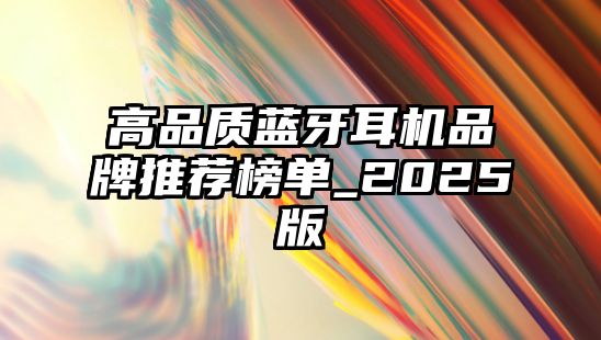 高品質(zhì)藍(lán)牙耳機品牌推薦榜單_2025版