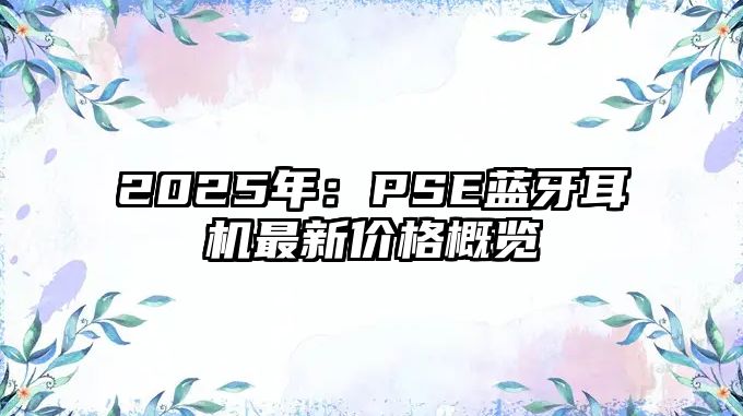 2025年：PSE藍(lán)牙耳機(jī)最新價格概覽
