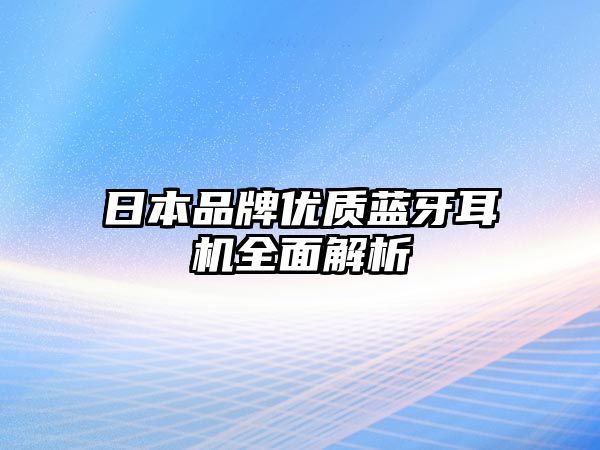 日本品牌優(yōu)質(zhì)藍(lán)牙耳機(jī)全面解析