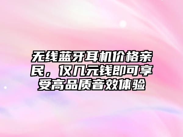 無(wú)線藍(lán)牙耳機(jī)價(jià)格親民，僅幾元錢(qián)即可享受高品質(zhì)音效體驗(yàn)
