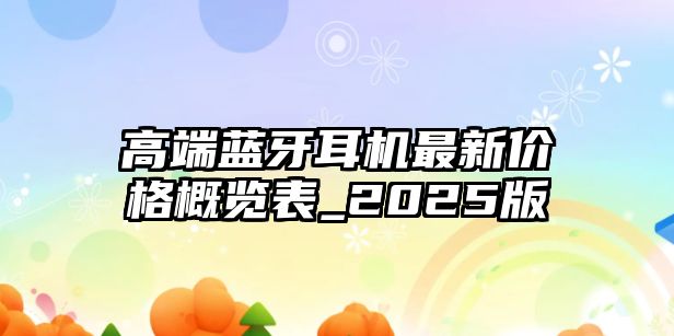 高端藍(lán)牙耳機(jī)最新價格概覽表_2025版