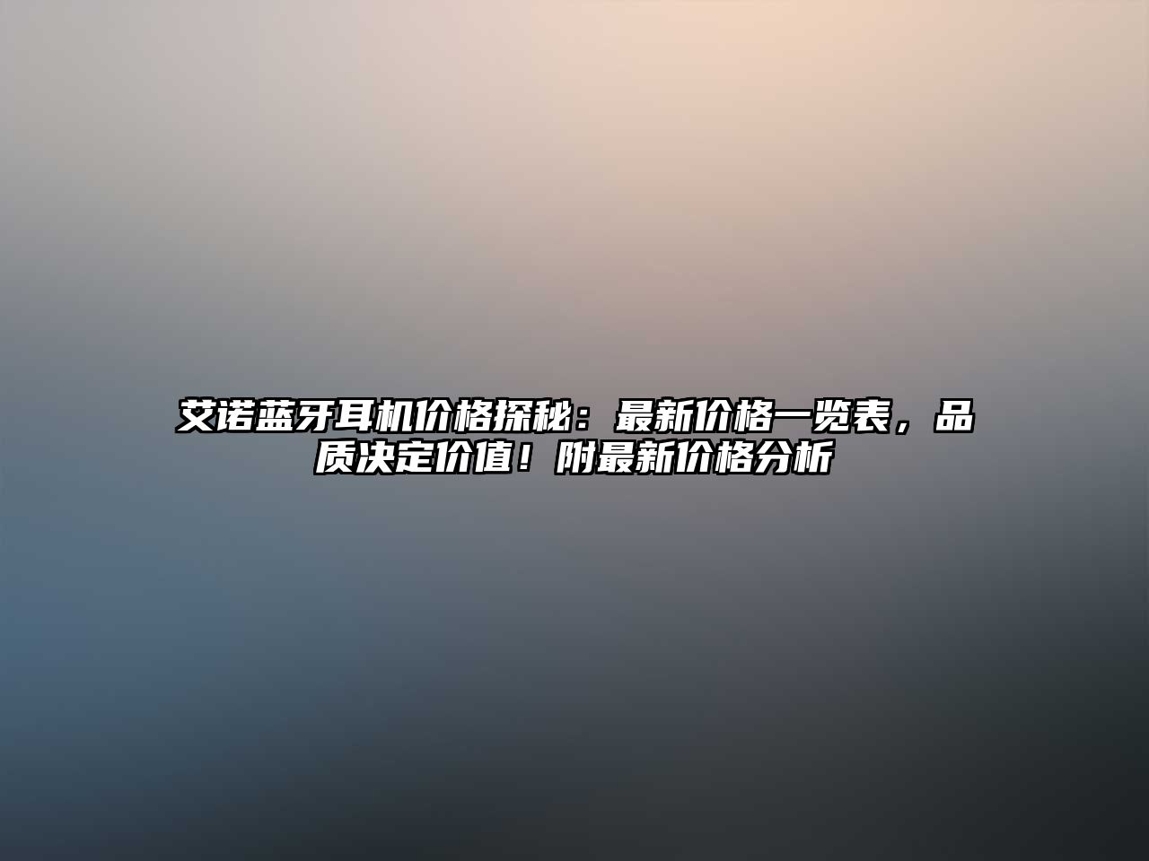 艾諾藍牙耳機價格探秘：最新價格一覽表，品質(zhì)決定價值！附最新價格分析