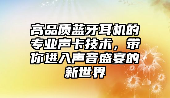 高品質(zhì)藍(lán)牙耳機(jī)的專業(yè)聲卡技術(shù)，帶你進(jìn)入聲音盛宴的新世界