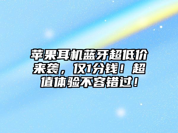 蘋果耳機(jī)藍(lán)牙超低價(jià)來襲，僅1分錢！超值體驗(yàn)不容錯(cuò)過！