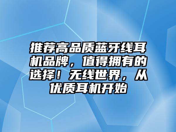 推薦高品質(zhì)藍牙線耳機品牌，值得擁有的選擇！無線世界，從優(yōu)質(zhì)耳機開始