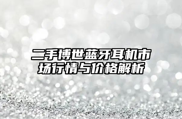 二手博世藍(lán)牙耳機(jī)市場(chǎng)行情與價(jià)格解析