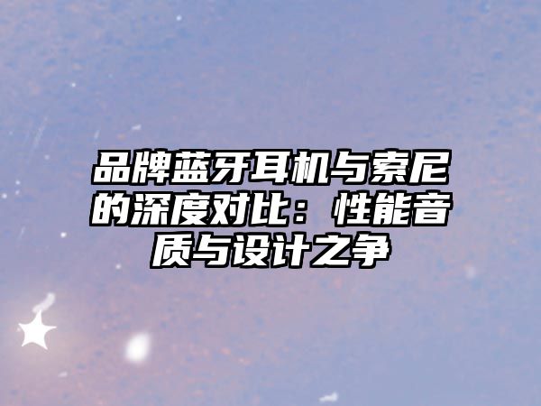品牌藍牙耳機與索尼的深度對比:性能音質與設計之爭