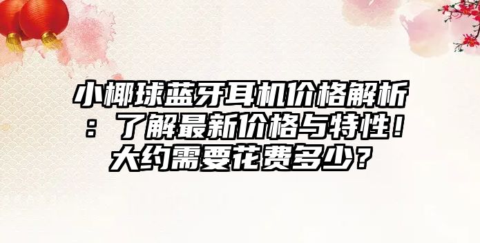 小椰球藍(lán)牙耳機(jī)價(jià)格解析：了解最新價(jià)格與特性！大約需要花費(fèi)多少？