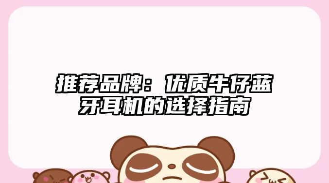 推薦品牌:優(yōu)質(zhì)牛仔藍牙耳機的選擇指南