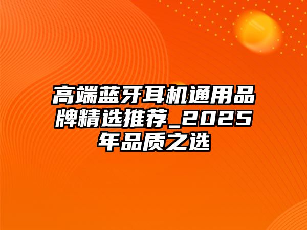 高端藍(lán)牙耳機(jī)通用品牌精選推薦_2025年品質(zhì)之選