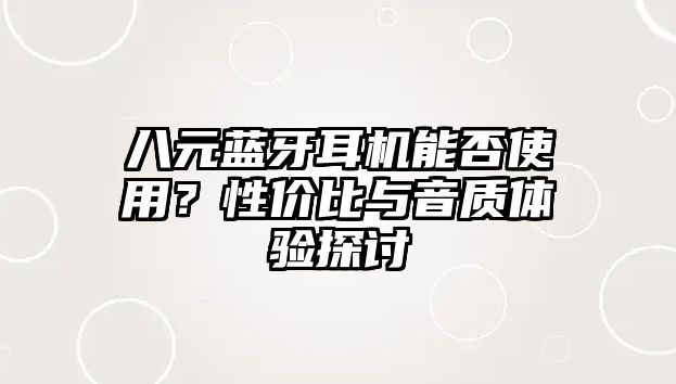 八元藍(lán)牙耳機(jī)能否使用？性價(jià)比與音質(zhì)體驗(yàn)探討
