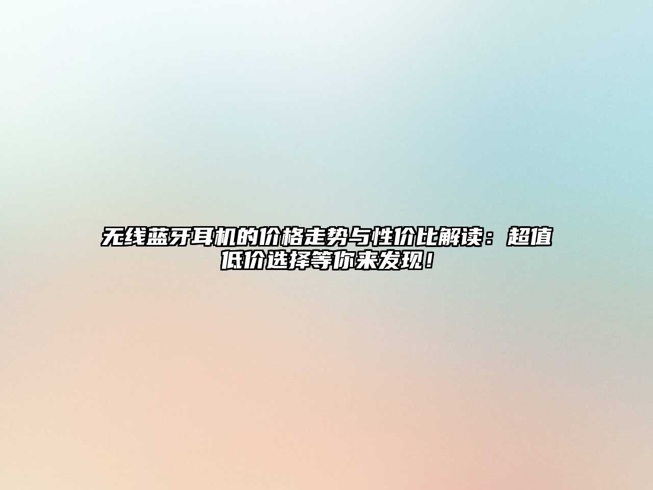 無線藍牙耳機的價格走勢與性價比解讀：超值低價選擇等你來發(fā)現(xiàn)！