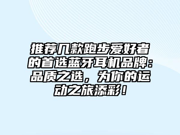 推薦幾款跑步愛好者的首選藍(lán)牙耳機(jī)品牌：品質(zhì)之選，為你的運(yùn)動(dòng)之旅添彩！