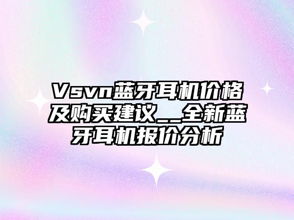 Vsvn藍(lán)牙耳機(jī)價(jià)格及購(gòu)買(mǎi)建議__全新藍(lán)牙耳機(jī)報(bào)價(jià)分析