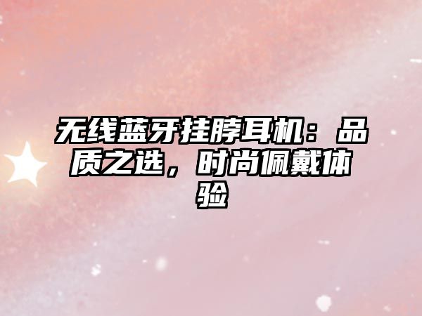 無線藍牙掛脖耳機：品質(zhì)之選，時尚佩戴體驗