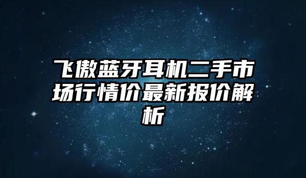 飛傲藍(lán)牙耳機(jī)二手市場行情價(jià)最新報(bào)價(jià)解析