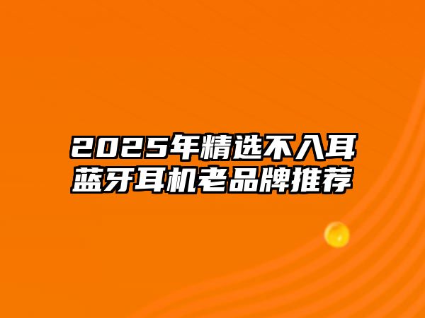 2025年精選不入耳藍(lán)牙耳機(jī)老品牌推薦