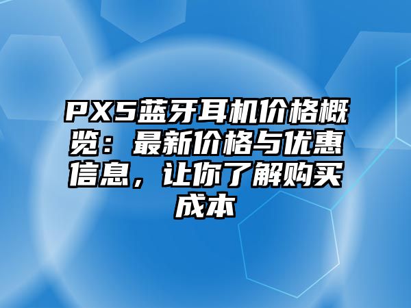 PX5藍牙耳機價格概覽：最新價格與優(yōu)惠信息，讓你了解購買成本