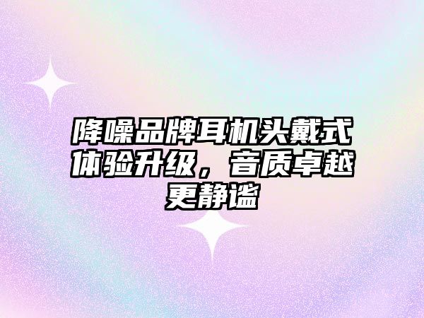 降噪品牌耳機(jī)頭戴式體驗(yàn)升級(jí)，音質(zhì)卓越更靜謐