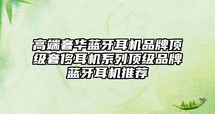 高端奢華藍牙耳機品牌頂級奢侈耳機系列頂級品牌藍牙耳機推薦